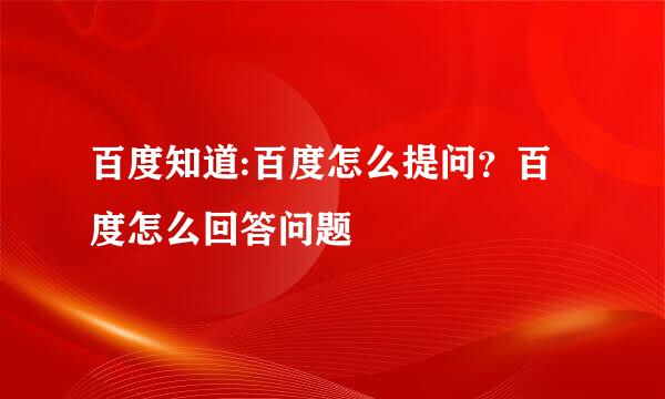 百度知道:百度怎么提问？百度怎么回答问题