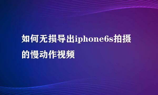 如何无损导出iphone6s拍摄的慢动作视频