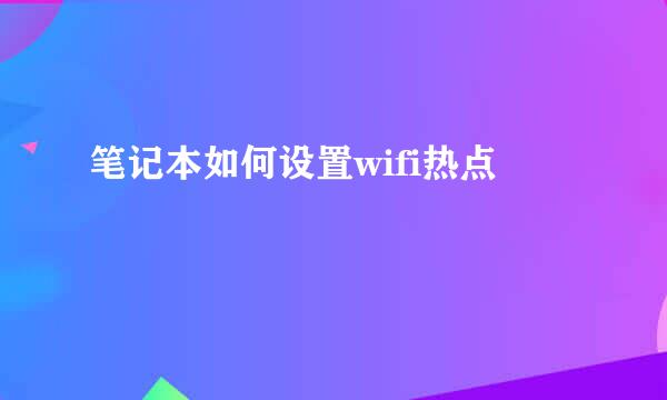 笔记本如何设置wifi热点