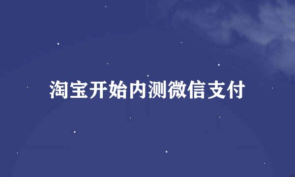 淘宝开始内测微信支付