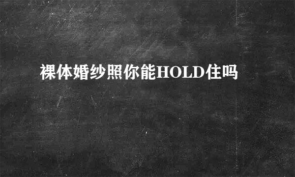 裸体婚纱照你能HOLD住吗