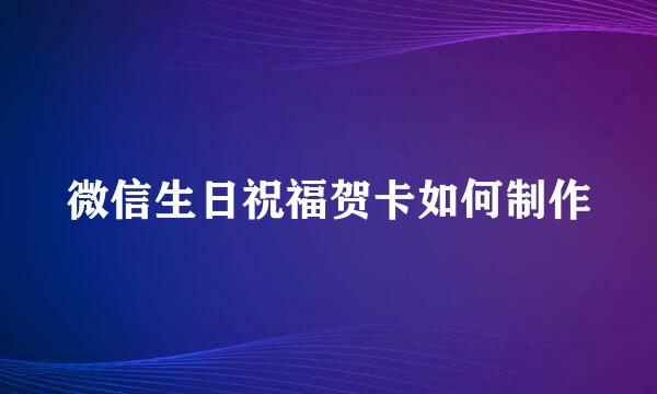 微信生日祝福贺卡如何制作