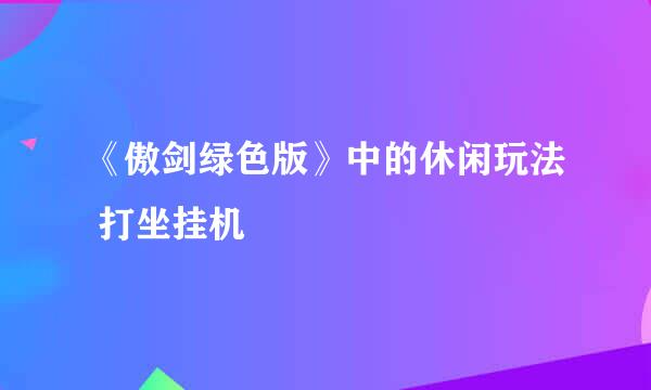 《傲剑绿色版》中的休闲玩法 打坐挂机