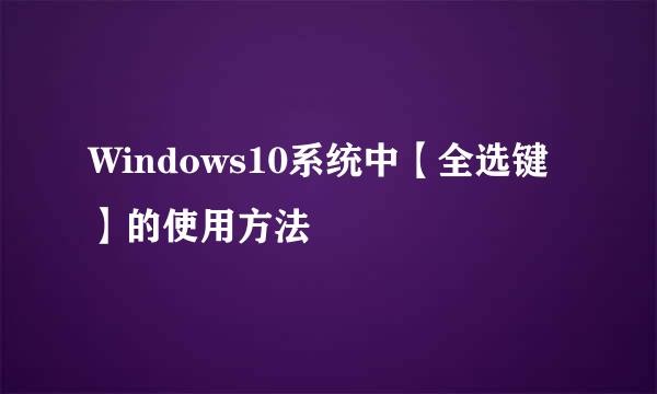 Windows10系统中【全选键】的使用方法