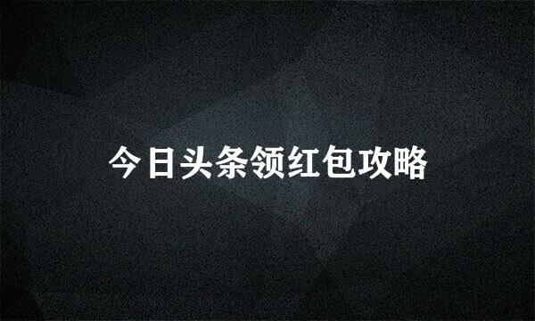 今日头条领红包攻略