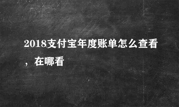 2018支付宝年度账单怎么查看，在哪看