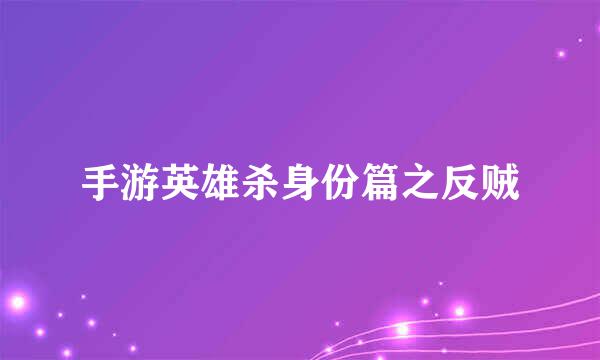 手游英雄杀身份篇之反贼