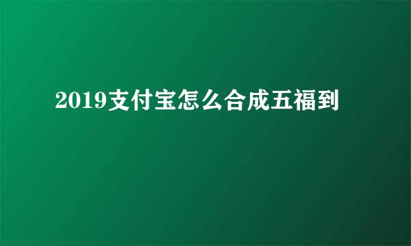 2019支付宝怎么合成五福到