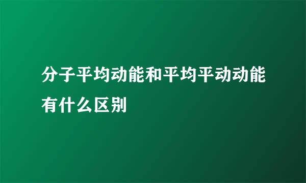 分子平均动能和平均平动动能有什么区别