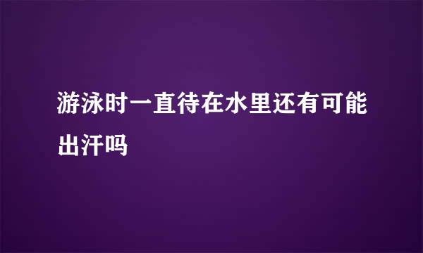 游泳时一直待在水里还有可能出汗吗