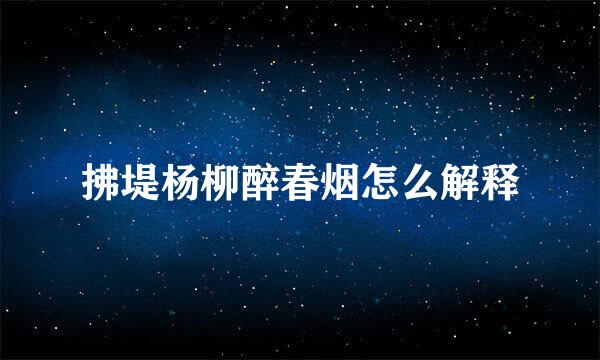 拂堤杨柳醉春烟怎么解释