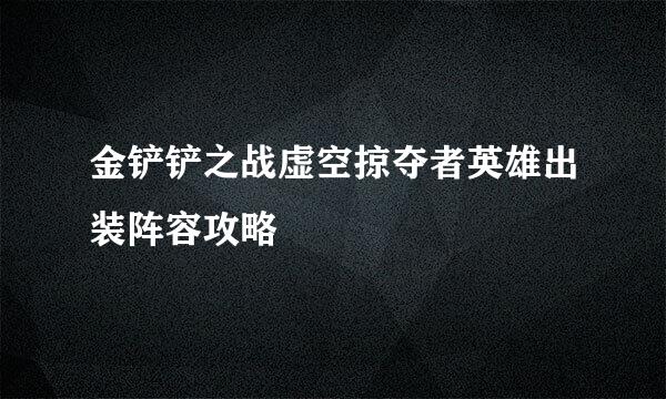 金铲铲之战虚空掠夺者英雄出装阵容攻略