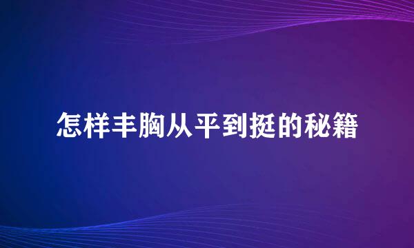 怎样丰胸从平到挺的秘籍