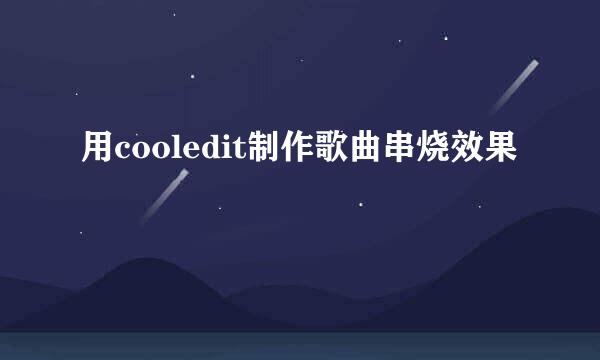 用cooledit制作歌曲串烧效果