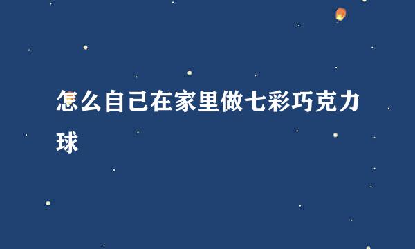 怎么自己在家里做七彩巧克力球