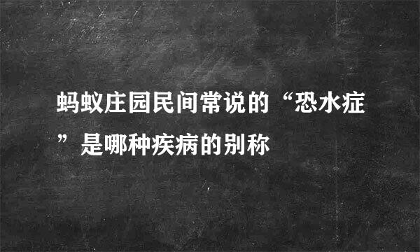 蚂蚁庄园民间常说的“恐水症”是哪种疾病的别称