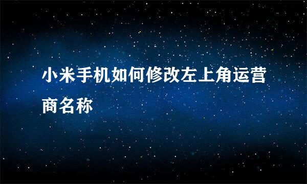 小米手机如何修改左上角运营商名称