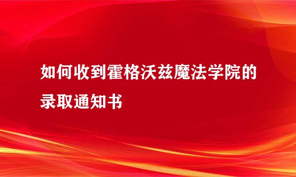 如何收到霍格沃兹魔法学院的录取通知书