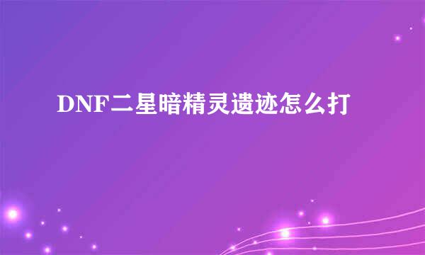 DNF二星暗精灵遗迹怎么打