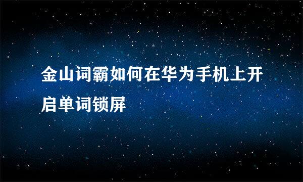 金山词霸如何在华为手机上开启单词锁屏