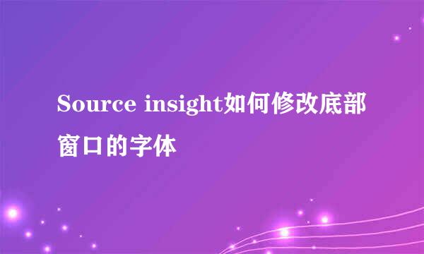 Source insight如何修改底部窗口的字体