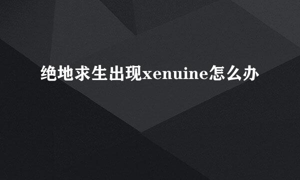 绝地求生出现xenuine怎么办