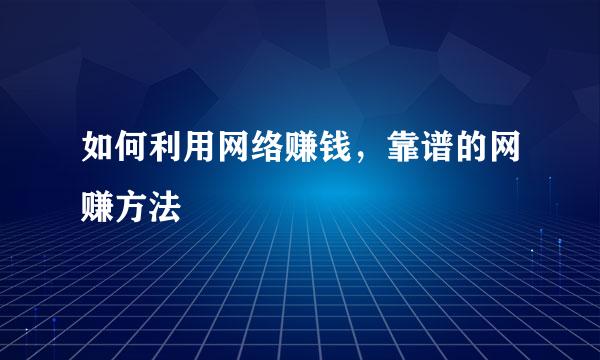 如何利用网络赚钱，靠谱的网赚方法