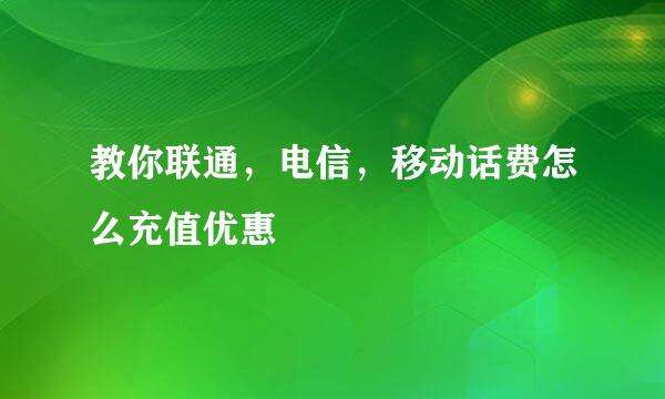 教你联通，电信，移动话费怎么充值优惠