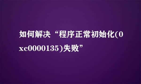 如何解决“程序正常初始化(0xc0000135)失败”