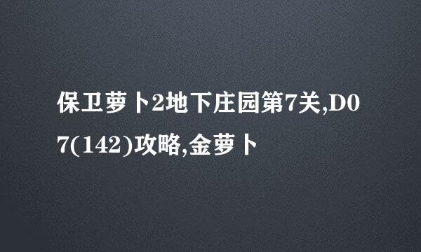 保卫萝卜2地下庄园第7关,D07(142)攻略,金萝卜