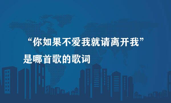 “你如果不爱我就请离开我”是哪首歌的歌词