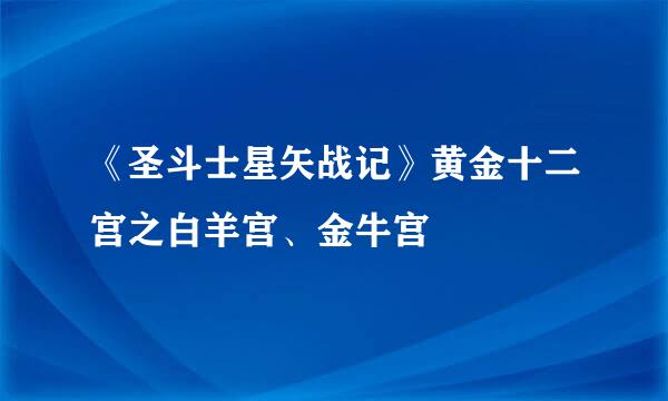 《圣斗士星矢战记》黄金十二宫之白羊宫、金牛宫