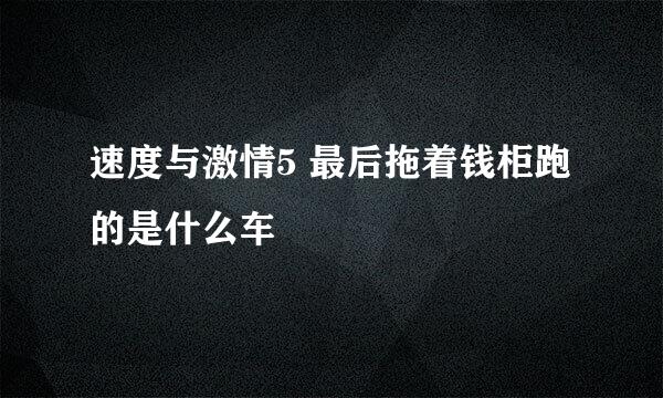 速度与激情5 最后拖着钱柜跑的是什么车