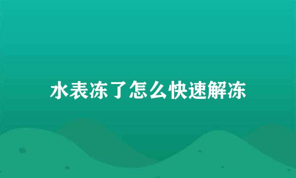 水表冻了怎么快速解冻