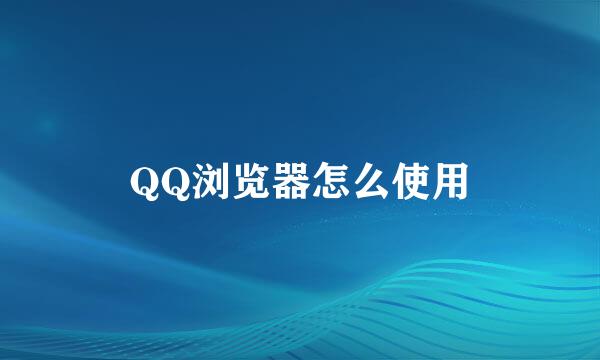 QQ浏览器怎么使用