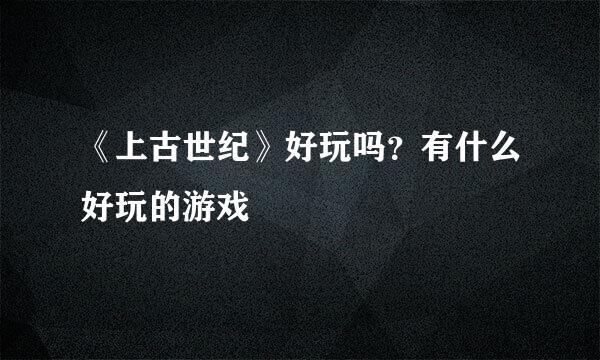 《上古世纪》好玩吗？有什么好玩的游戏