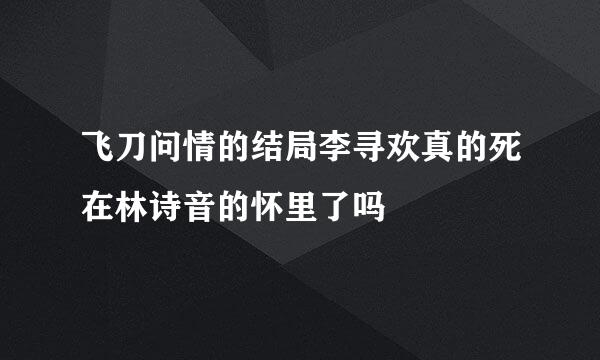 飞刀问情的结局李寻欢真的死在林诗音的怀里了吗