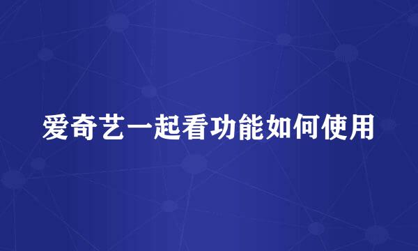 爱奇艺一起看功能如何使用