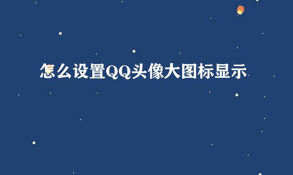 怎么设置QQ头像大图标显示