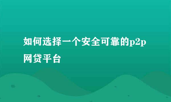 如何选择一个安全可靠的p2p网贷平台