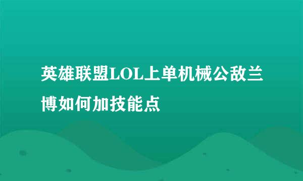 英雄联盟LOL上单机械公敌兰博如何加技能点