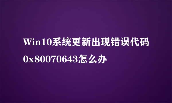 Win10系统更新出现错误代码0x80070643怎么办