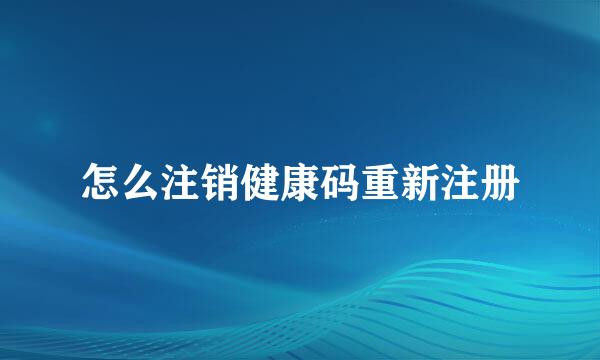 怎么注销健康码重新注册