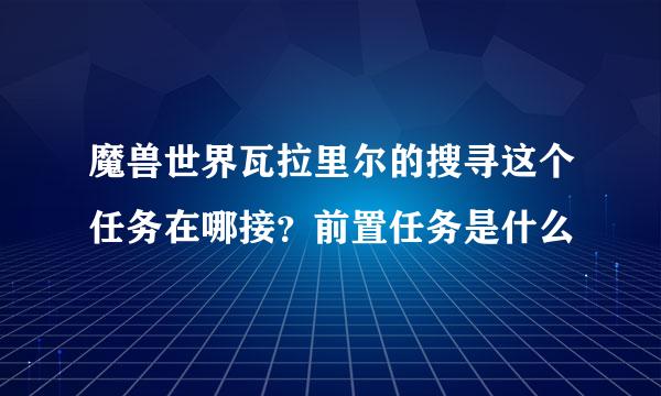 魔兽世界瓦拉里尔的搜寻这个任务在哪接？前置任务是什么