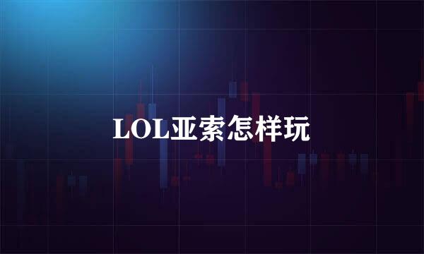 LOL亚索怎样玩