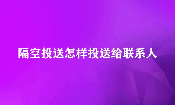 隔空投送怎样投送给联系人