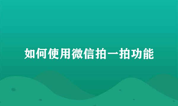 如何使用微信拍一拍功能