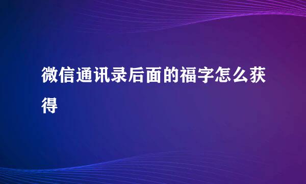 微信通讯录后面的福字怎么获得