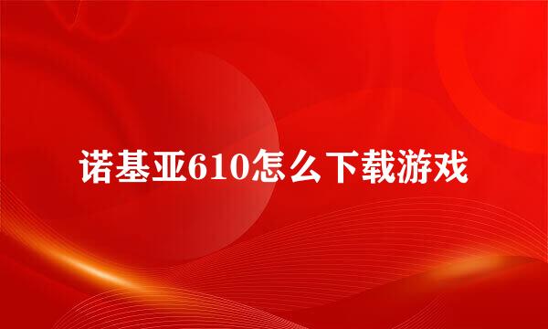 诺基亚610怎么下载游戏