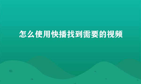 怎么使用快播找到需要的视频